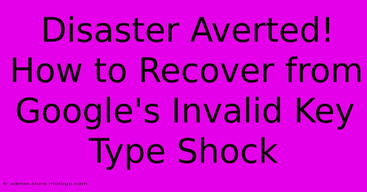 Disaster Averted! How To Recover From Google's Invalid Key Type Shock