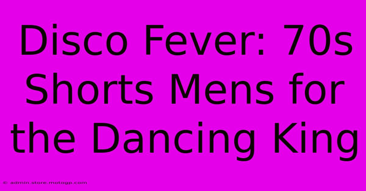 Disco Fever: 70s Shorts Mens For The Dancing King