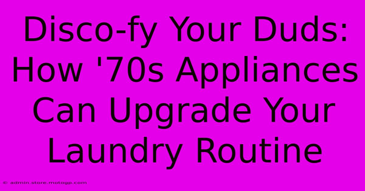 Disco-fy Your Duds: How '70s Appliances Can Upgrade Your Laundry Routine