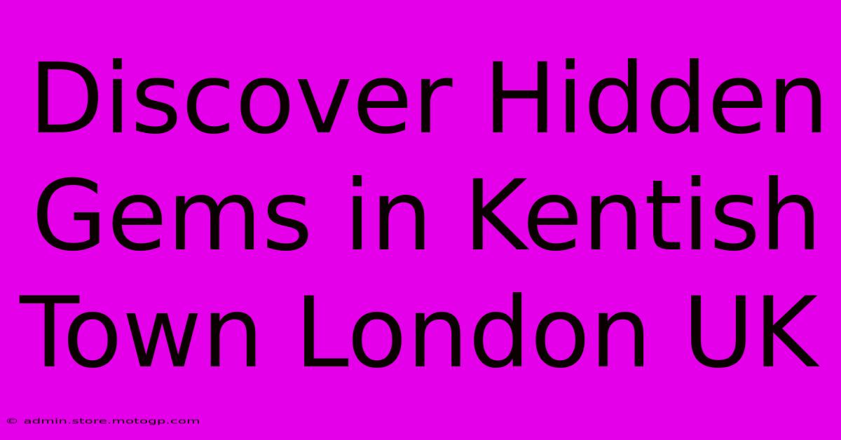 Discover Hidden Gems In Kentish Town London UK