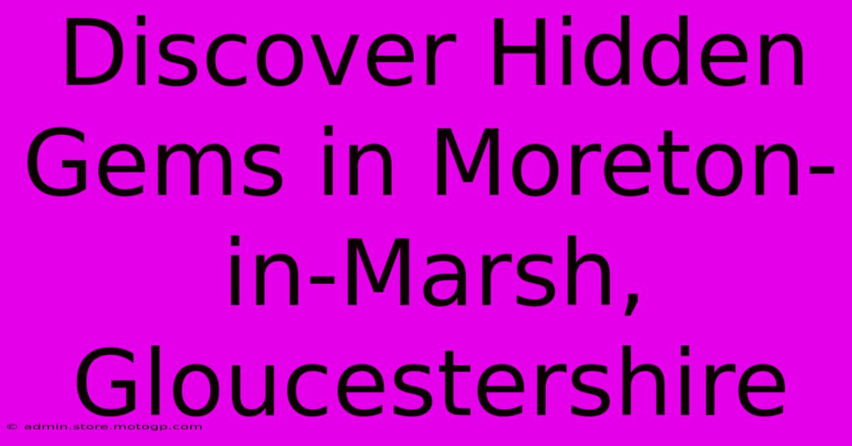 Discover Hidden Gems In Moreton-in-Marsh, Gloucestershire