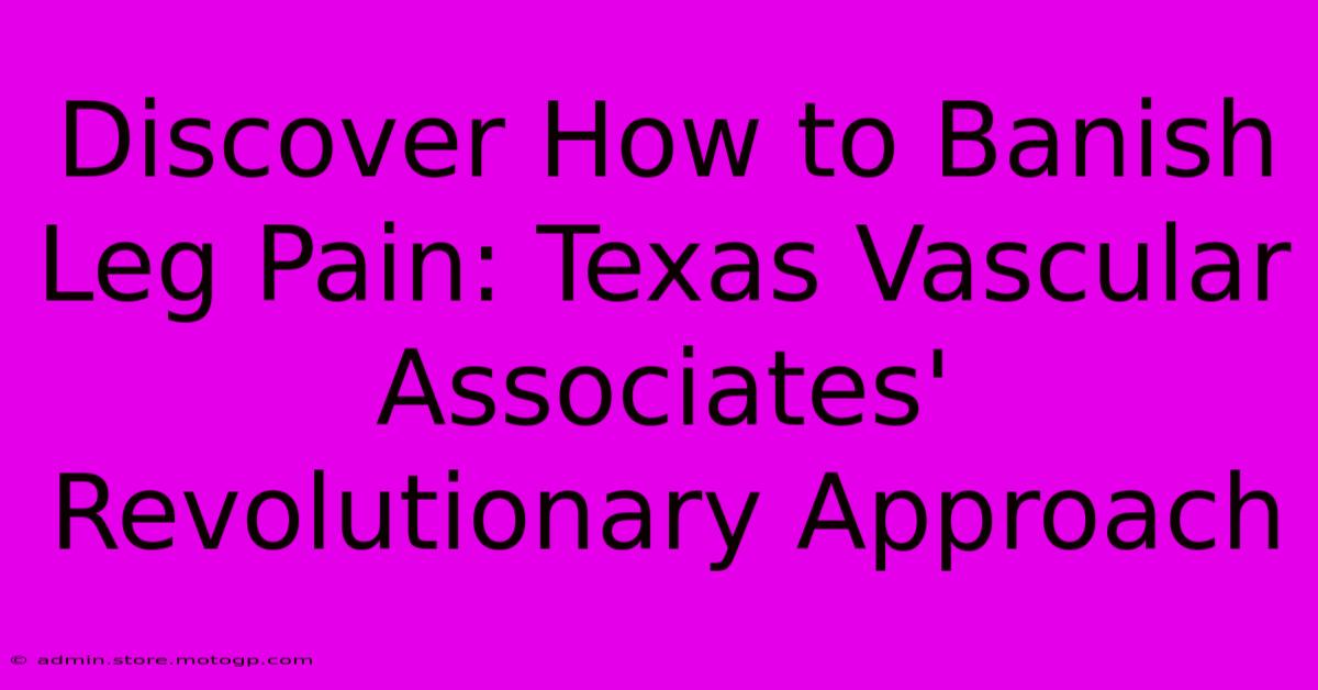 Discover How To Banish Leg Pain: Texas Vascular Associates' Revolutionary Approach