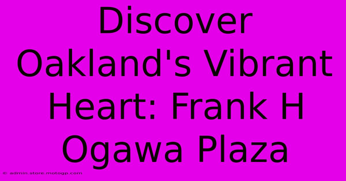 Discover Oakland's Vibrant Heart: Frank H Ogawa Plaza