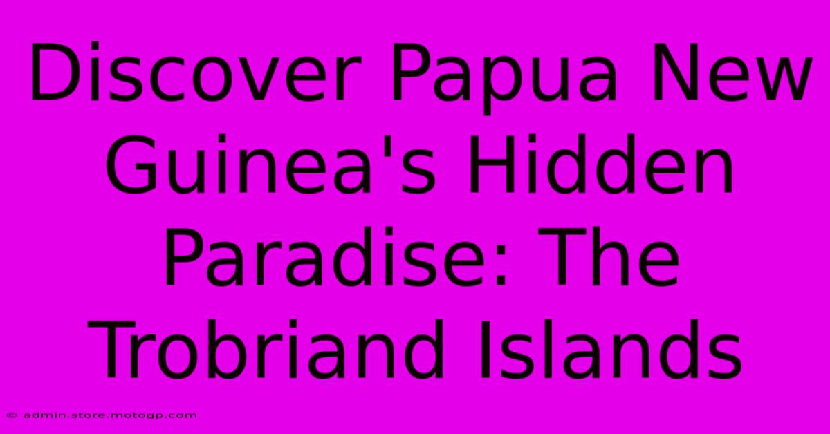 Discover Papua New Guinea's Hidden Paradise: The Trobriand Islands