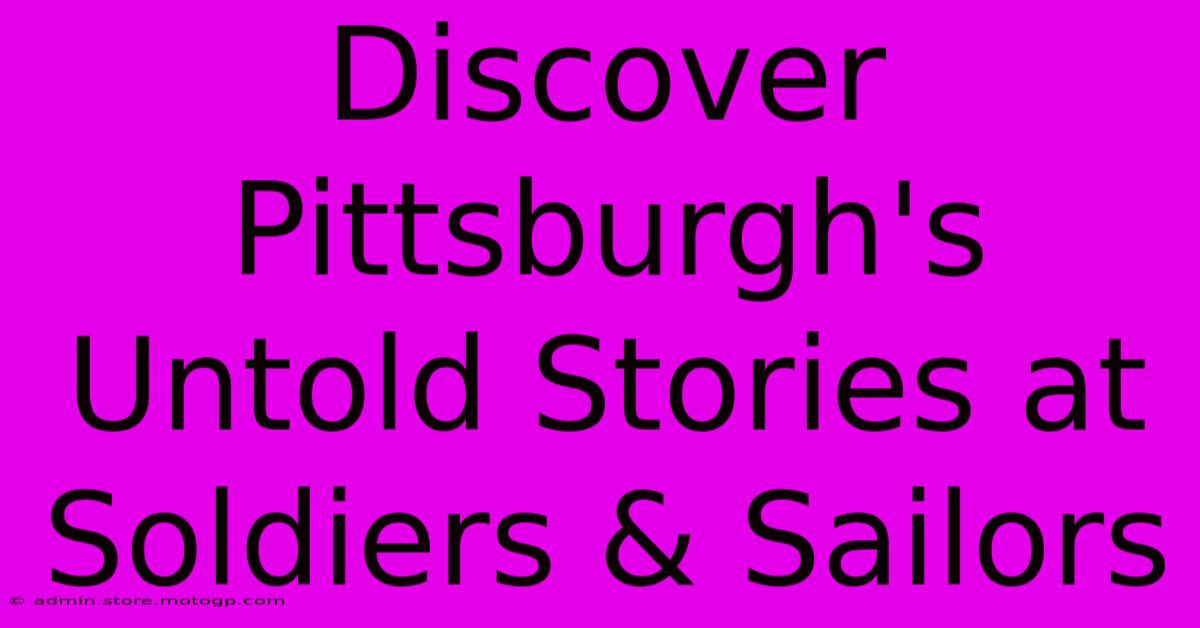 Discover Pittsburgh's Untold Stories At Soldiers & Sailors