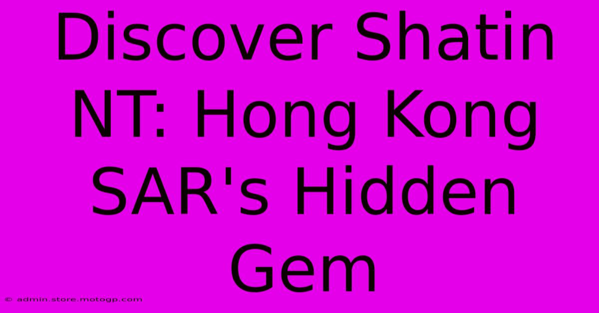 Discover Shatin NT: Hong Kong SAR's Hidden Gem