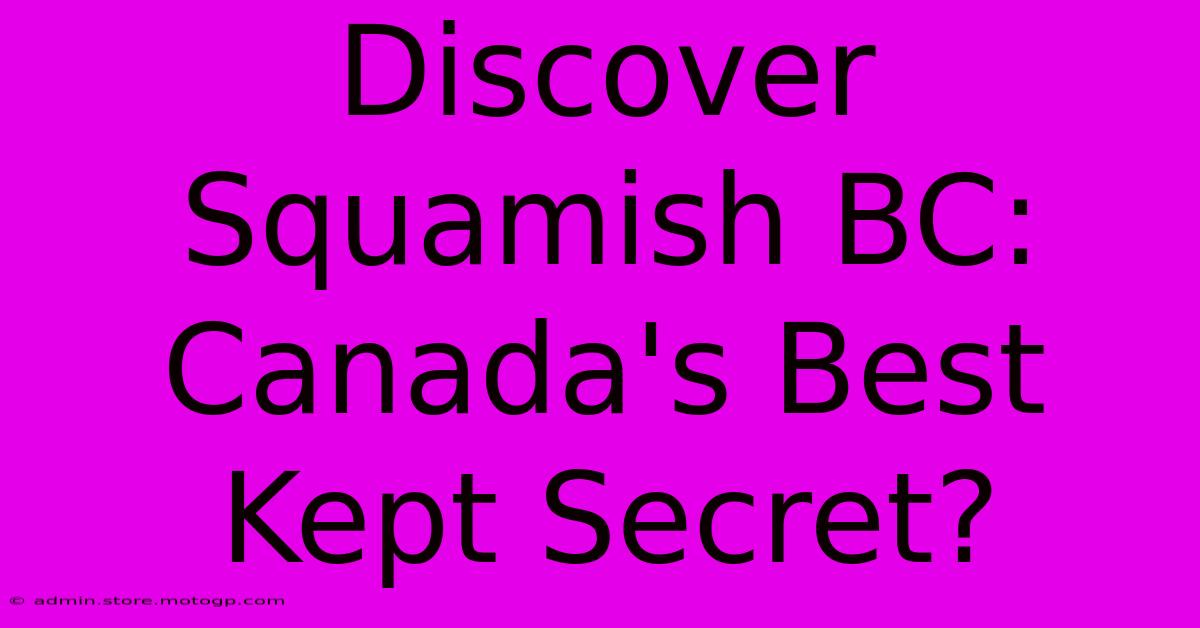 Discover Squamish BC: Canada's Best Kept Secret?