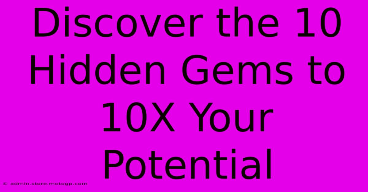 Discover The 10 Hidden Gems To 10X Your Potential