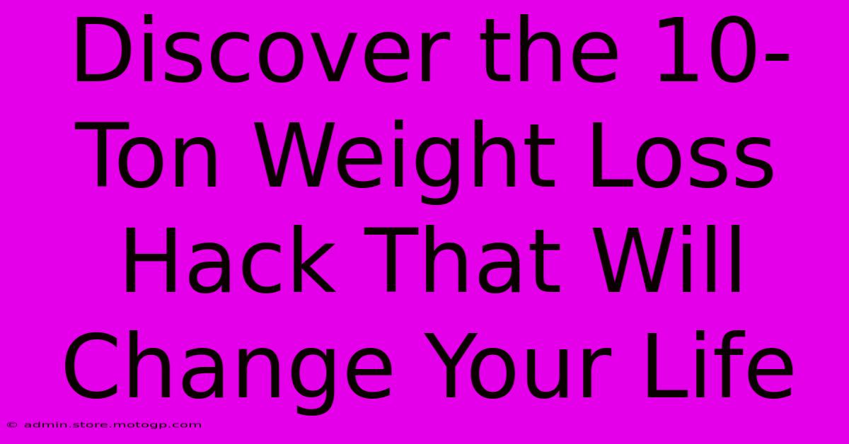 Discover The 10-Ton Weight Loss Hack That Will Change Your Life