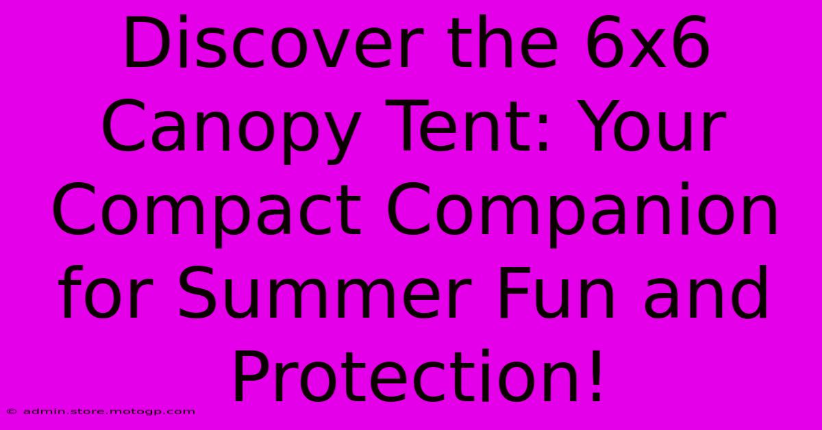 Discover The 6x6 Canopy Tent: Your Compact Companion For Summer Fun And Protection!