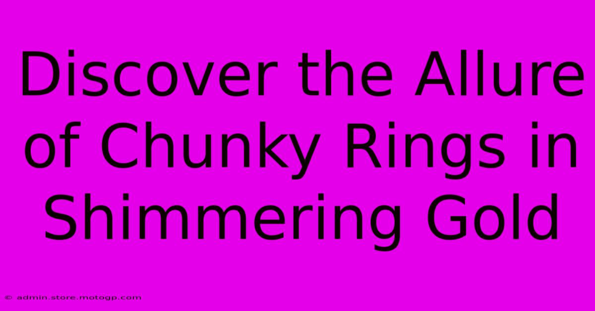 Discover The Allure Of Chunky Rings In Shimmering Gold