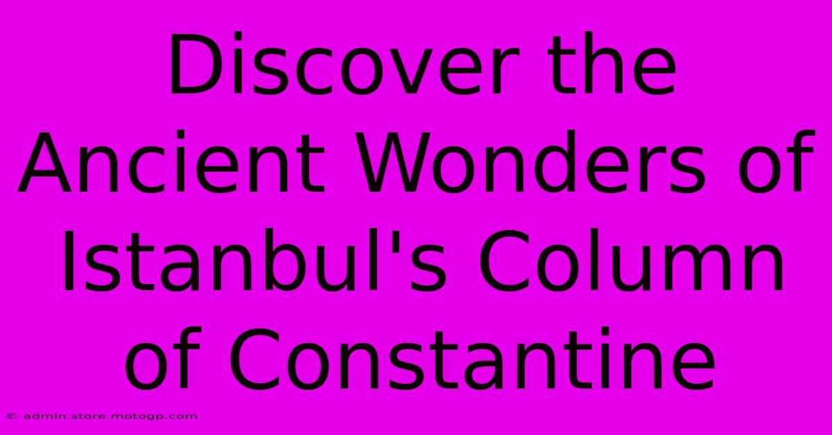 Discover The Ancient Wonders Of Istanbul's Column Of Constantine