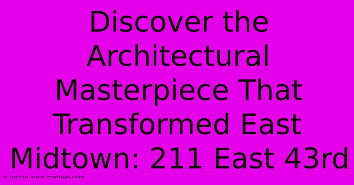 Discover The Architectural Masterpiece That Transformed East Midtown: 211 East 43rd