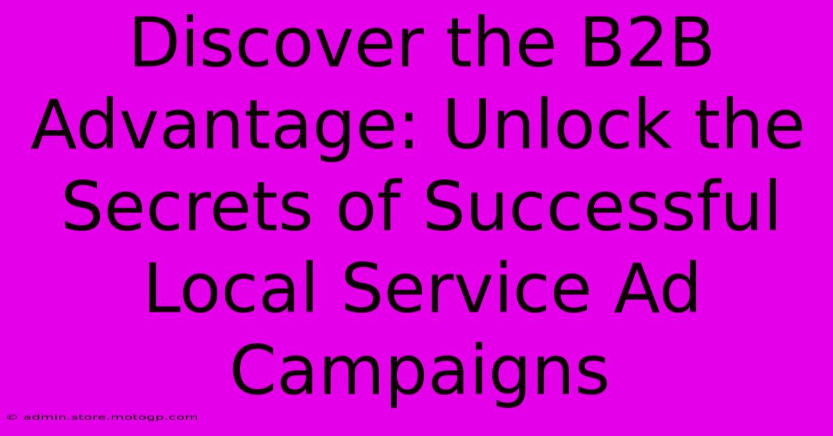 Discover The B2B Advantage: Unlock The Secrets Of Successful Local Service Ad Campaigns