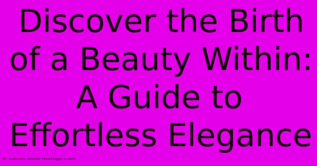 Discover The Birth Of A Beauty Within: A Guide To Effortless Elegance