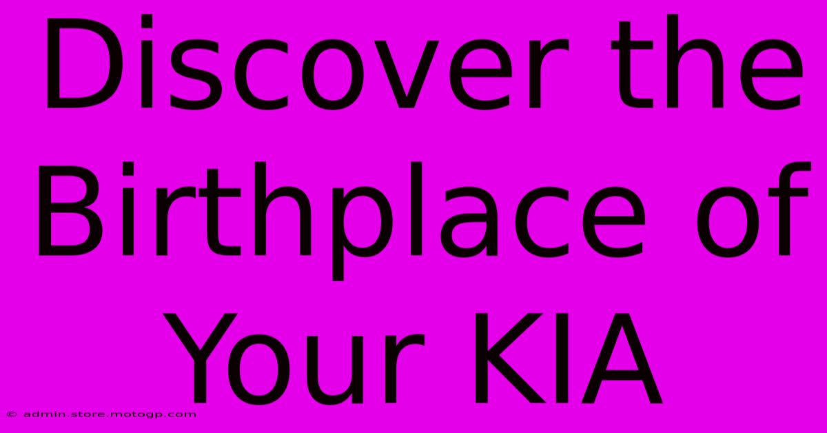 Discover The Birthplace Of Your KIA