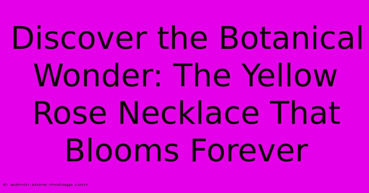 Discover The Botanical Wonder: The Yellow Rose Necklace That Blooms Forever