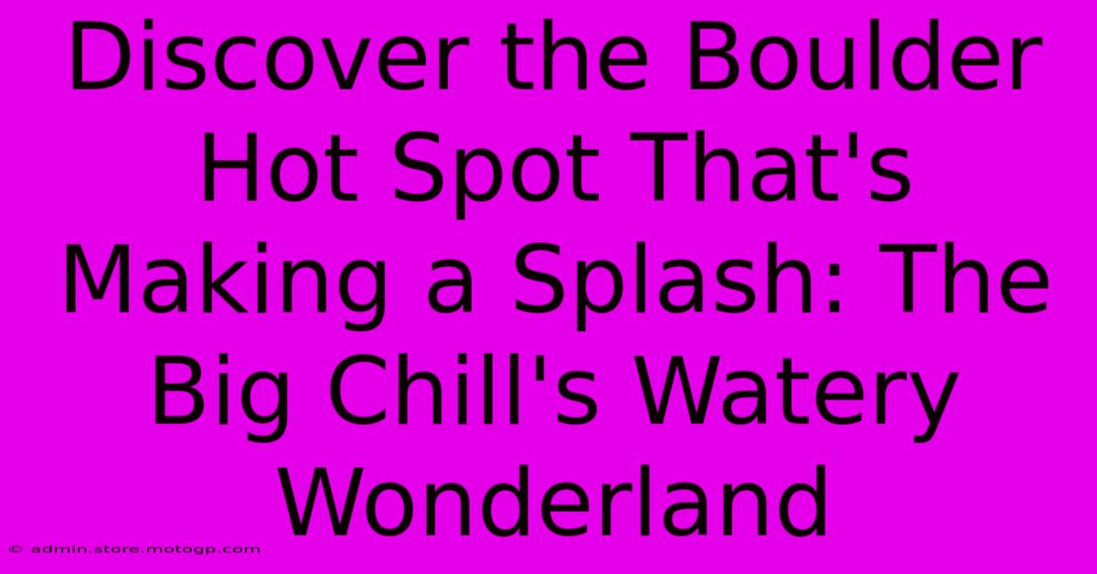 Discover The Boulder Hot Spot That's Making A Splash: The Big Chill's Watery Wonderland