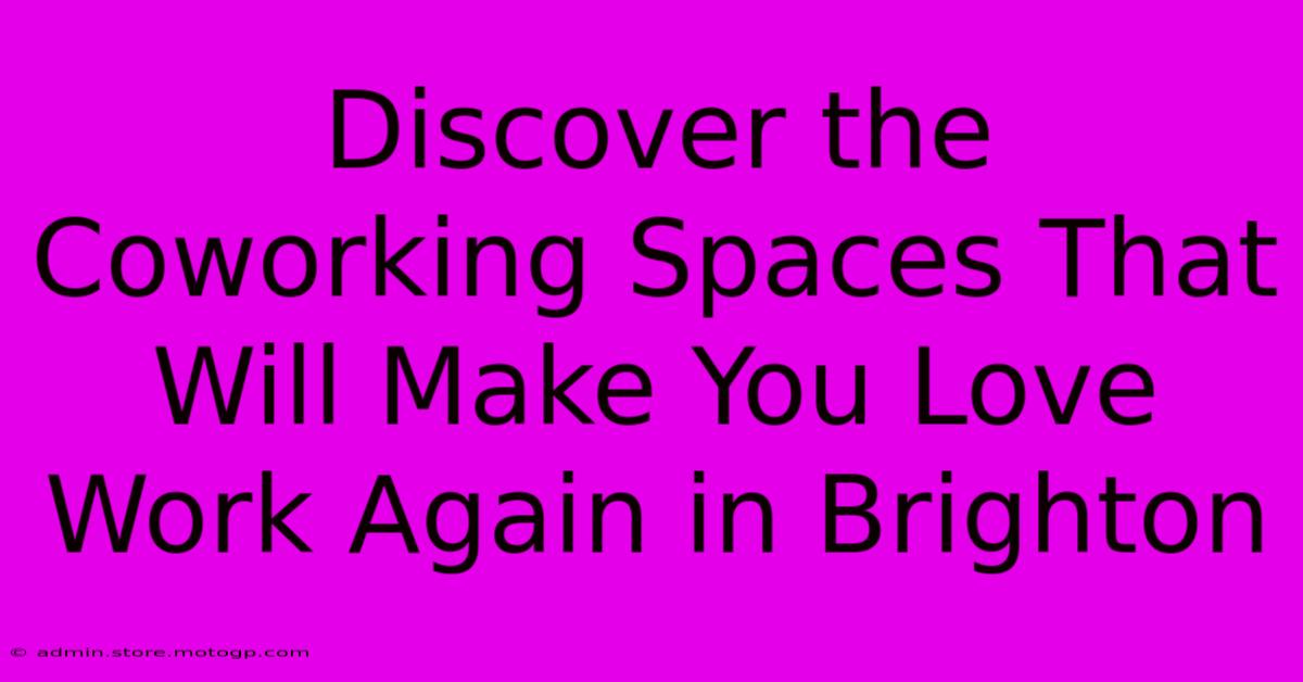 Discover The Coworking Spaces That Will Make You Love Work Again In Brighton