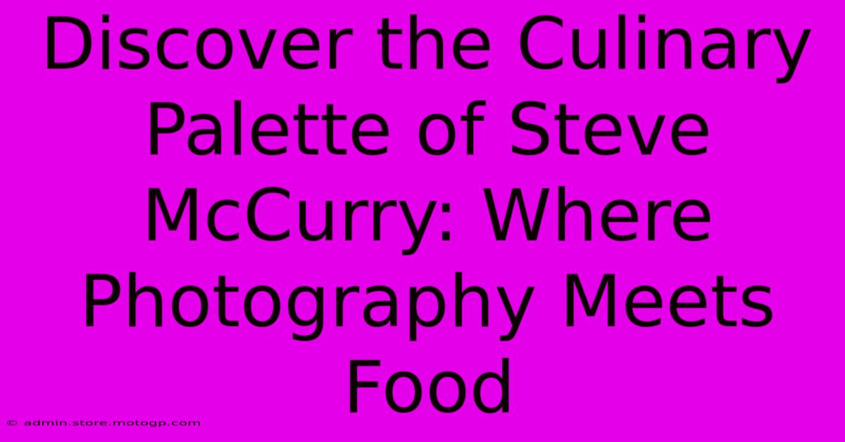 Discover The Culinary Palette Of Steve McCurry: Where Photography Meets Food