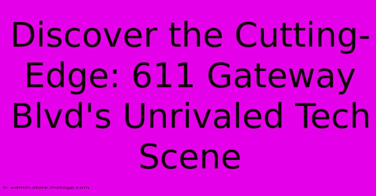 Discover The Cutting-Edge: 611 Gateway Blvd's Unrivaled Tech Scene