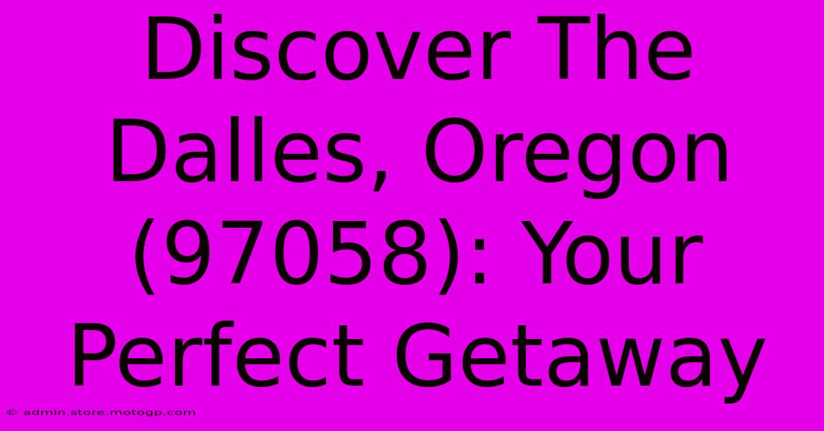 Discover The Dalles, Oregon (97058): Your Perfect Getaway