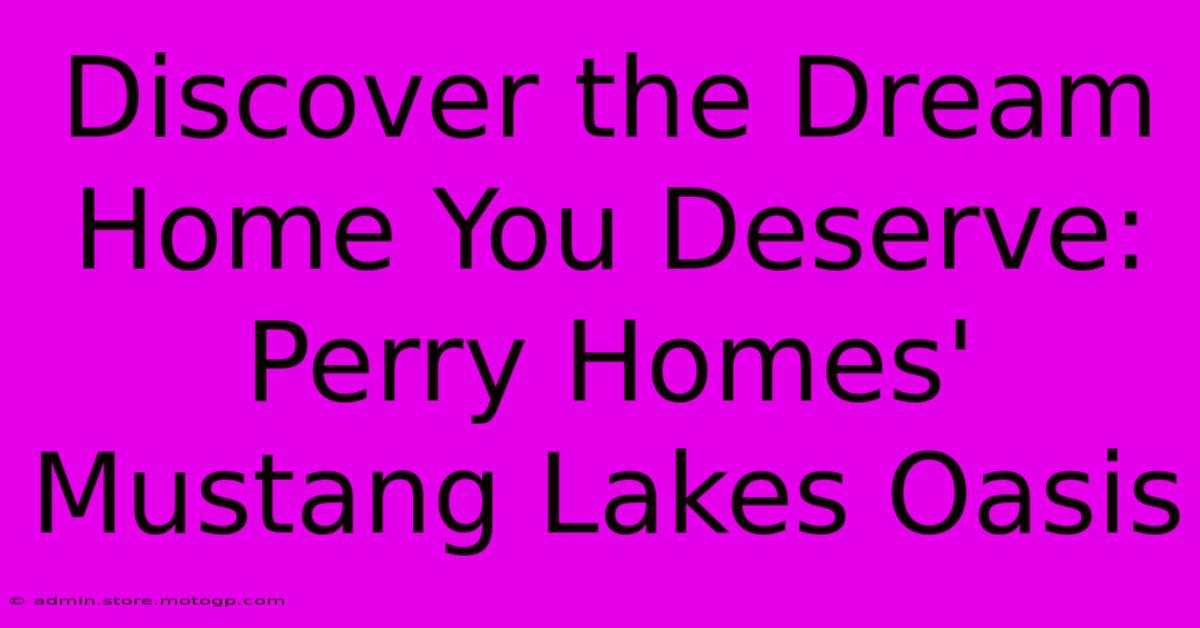 Discover The Dream Home You Deserve: Perry Homes' Mustang Lakes Oasis