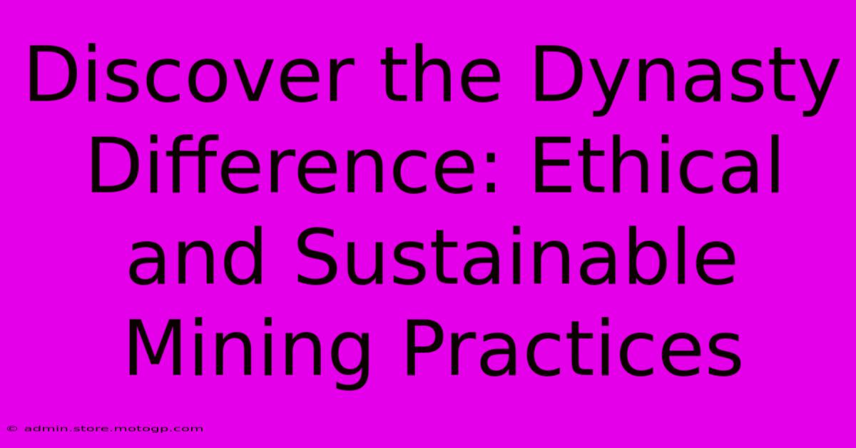 Discover The Dynasty Difference: Ethical And Sustainable Mining Practices