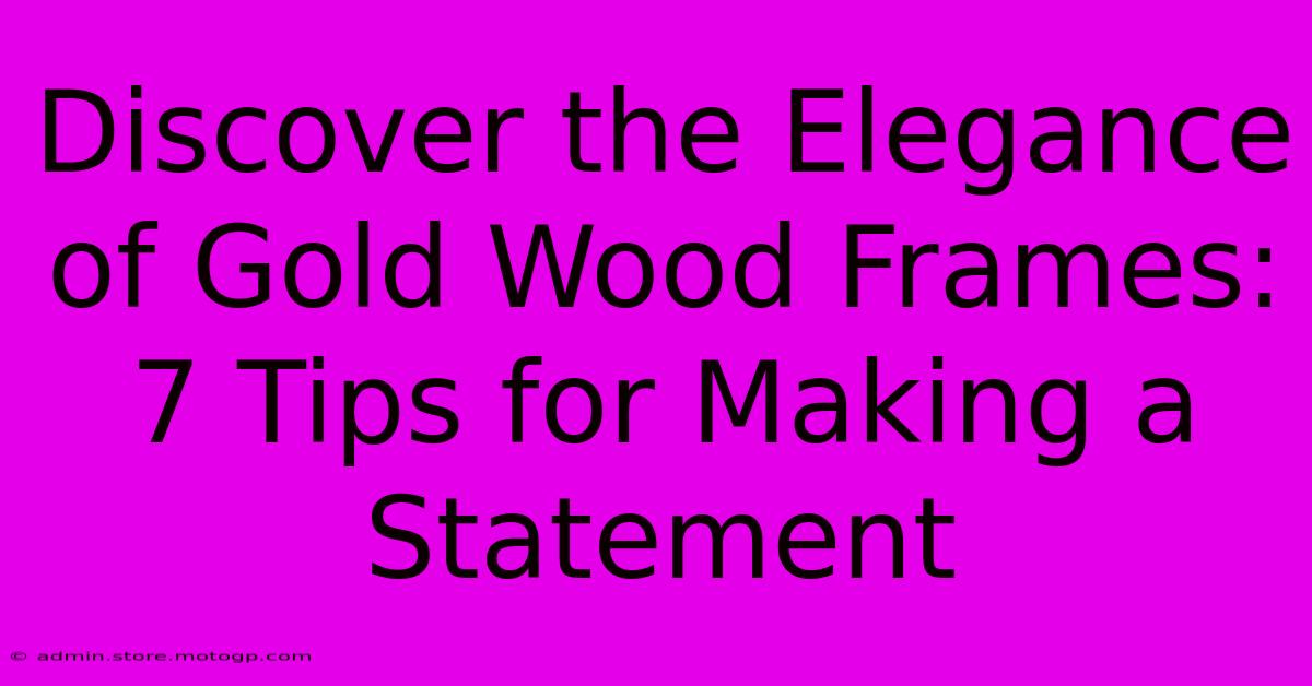 Discover The Elegance Of Gold Wood Frames: 7 Tips For Making A Statement