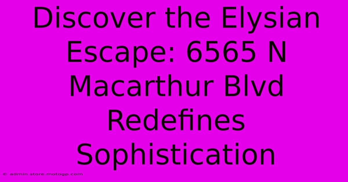 Discover The Elysian Escape: 6565 N Macarthur Blvd Redefines Sophistication