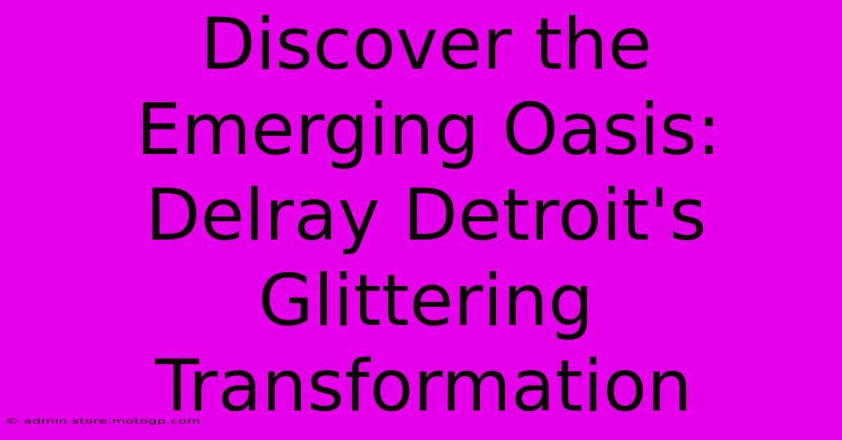 Discover The Emerging Oasis: Delray Detroit's Glittering Transformation