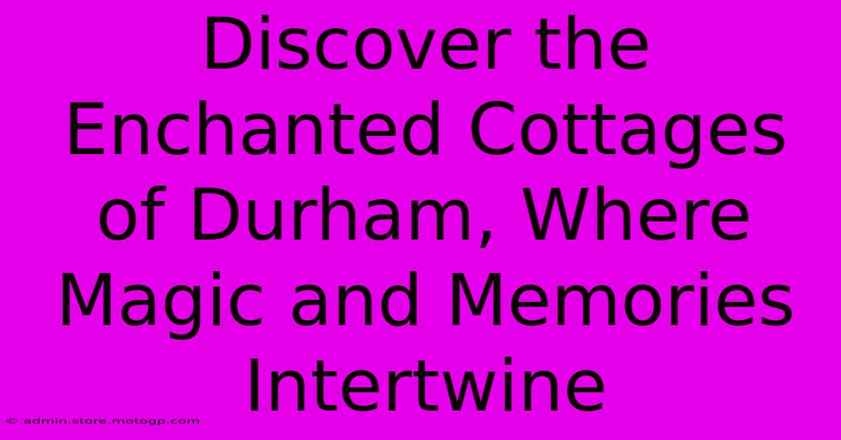 Discover The Enchanted Cottages Of Durham, Where Magic And Memories Intertwine