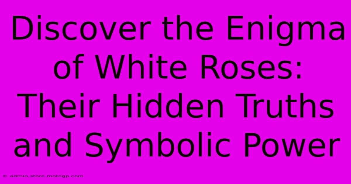 Discover The Enigma Of White Roses: Their Hidden Truths And Symbolic Power