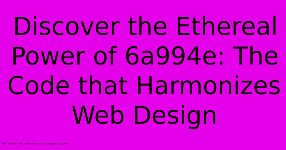 Discover The Ethereal Power Of 6a994e: The Code That Harmonizes Web Design