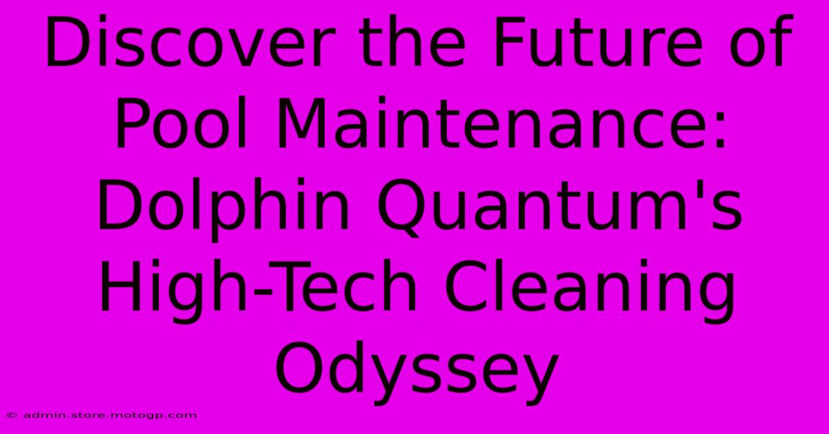 Discover The Future Of Pool Maintenance: Dolphin Quantum's High-Tech Cleaning Odyssey