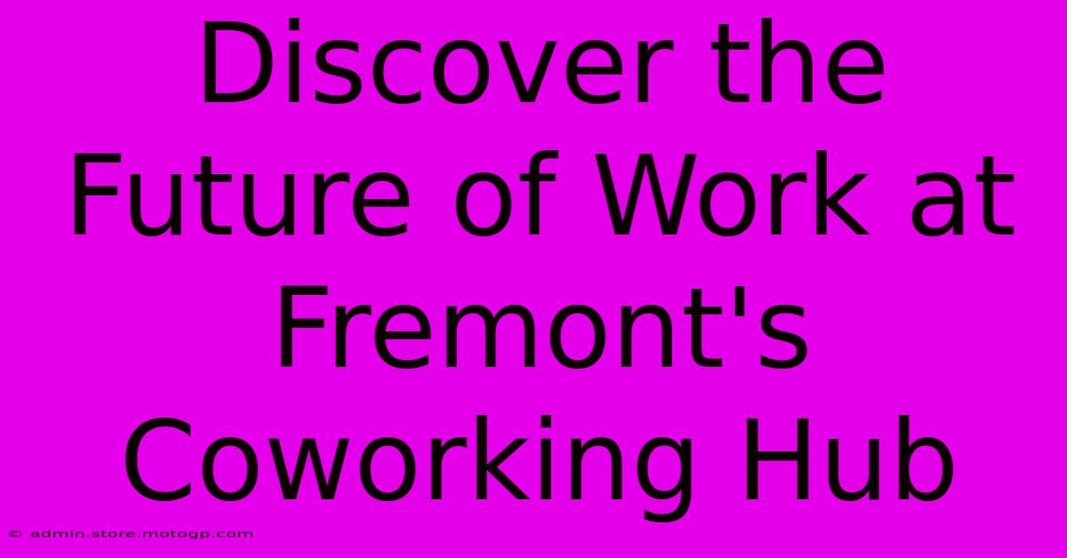 Discover The Future Of Work At Fremont's Coworking Hub