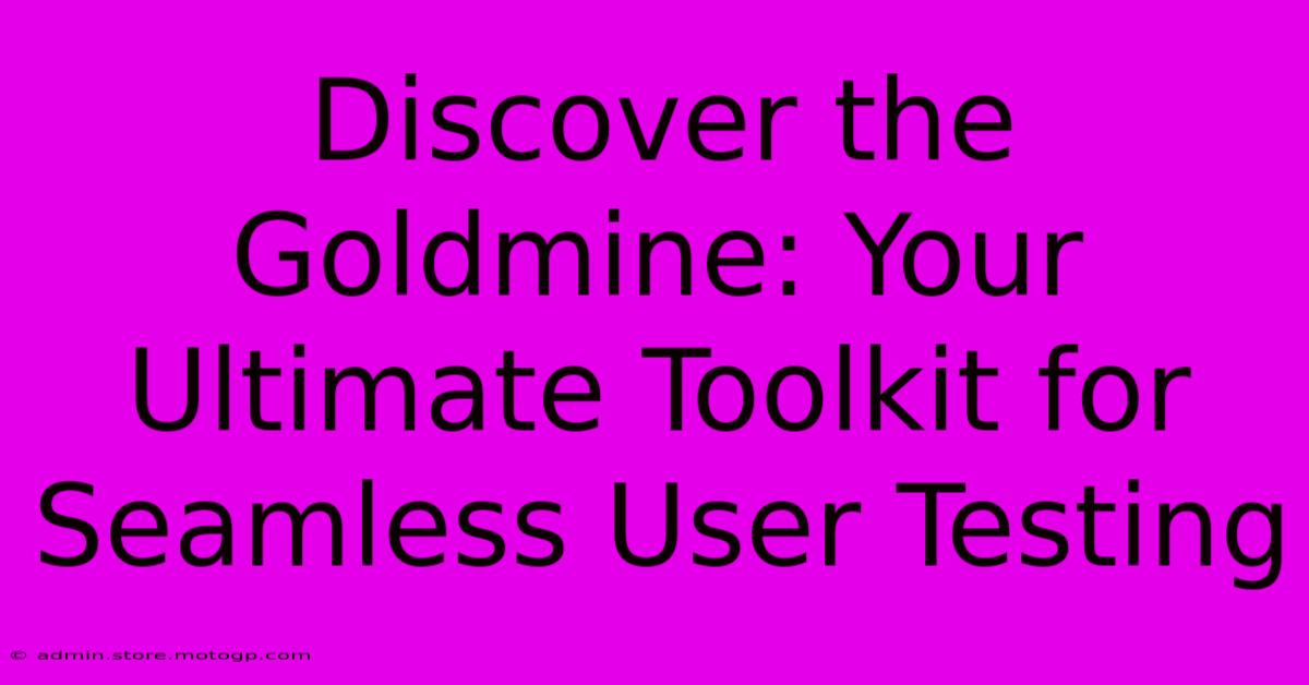 Discover The Goldmine: Your Ultimate Toolkit For Seamless User Testing