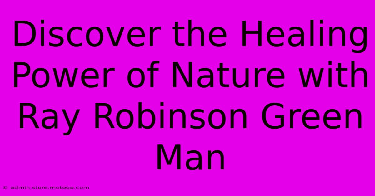 Discover The Healing Power Of Nature With Ray Robinson Green Man