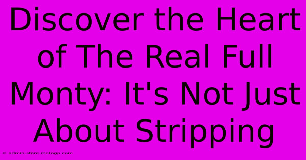 Discover The Heart Of The Real Full Monty: It's Not Just About Stripping