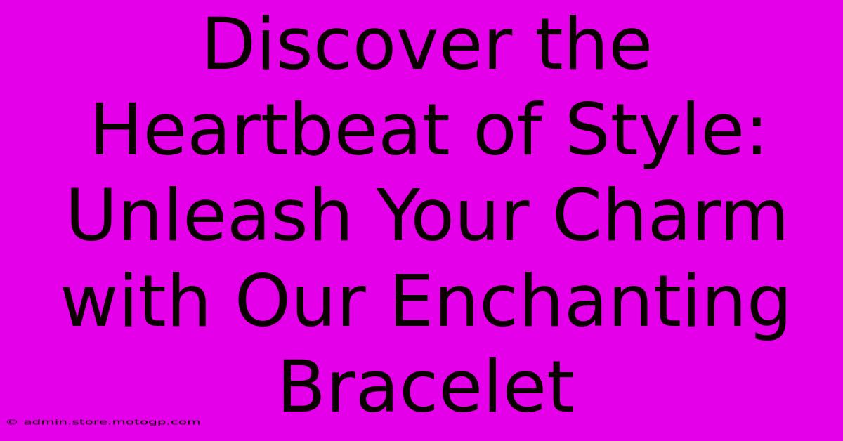 Discover The Heartbeat Of Style: Unleash Your Charm With Our Enchanting Bracelet