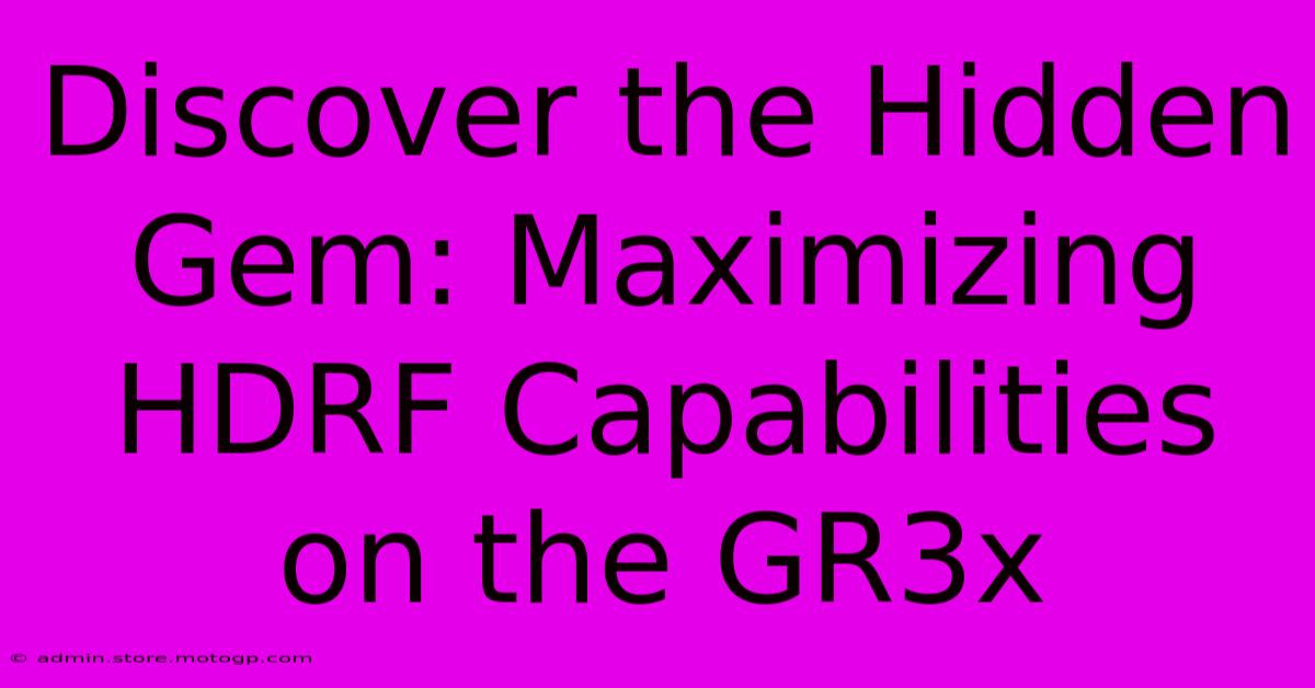 Discover The Hidden Gem: Maximizing HDRF Capabilities On The GR3x