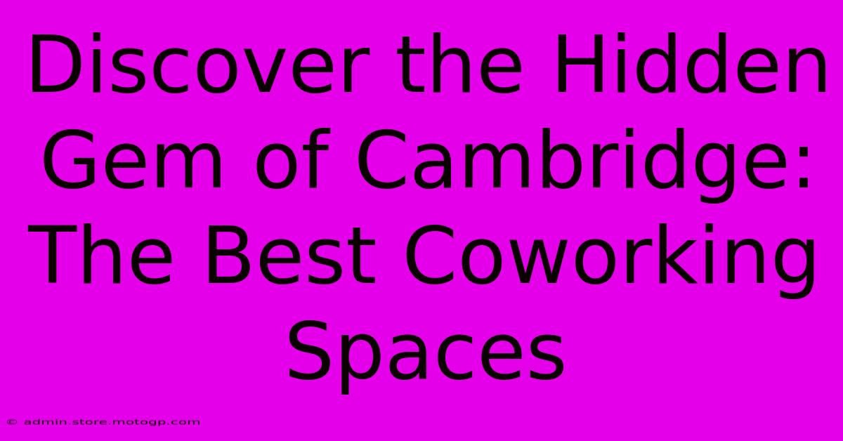 Discover The Hidden Gem Of Cambridge: The Best Coworking Spaces