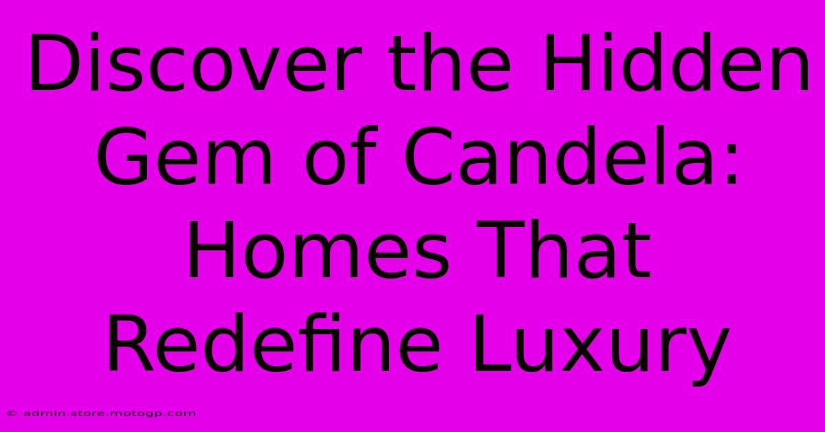 Discover The Hidden Gem Of Candela: Homes That Redefine Luxury