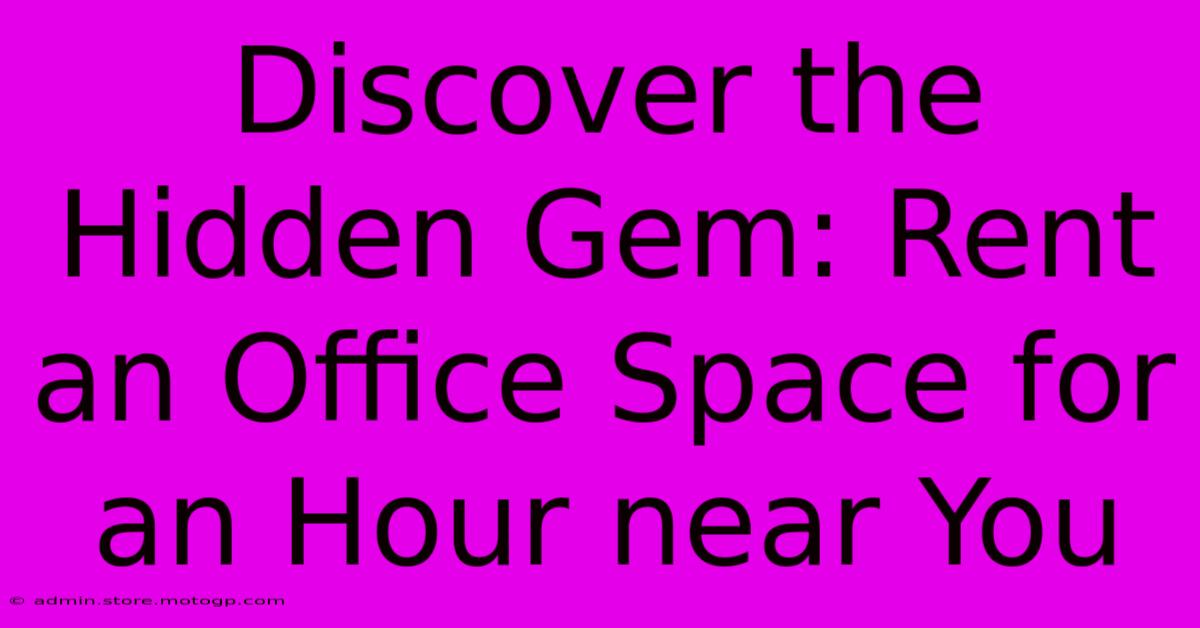 Discover The Hidden Gem: Rent An Office Space For An Hour Near You