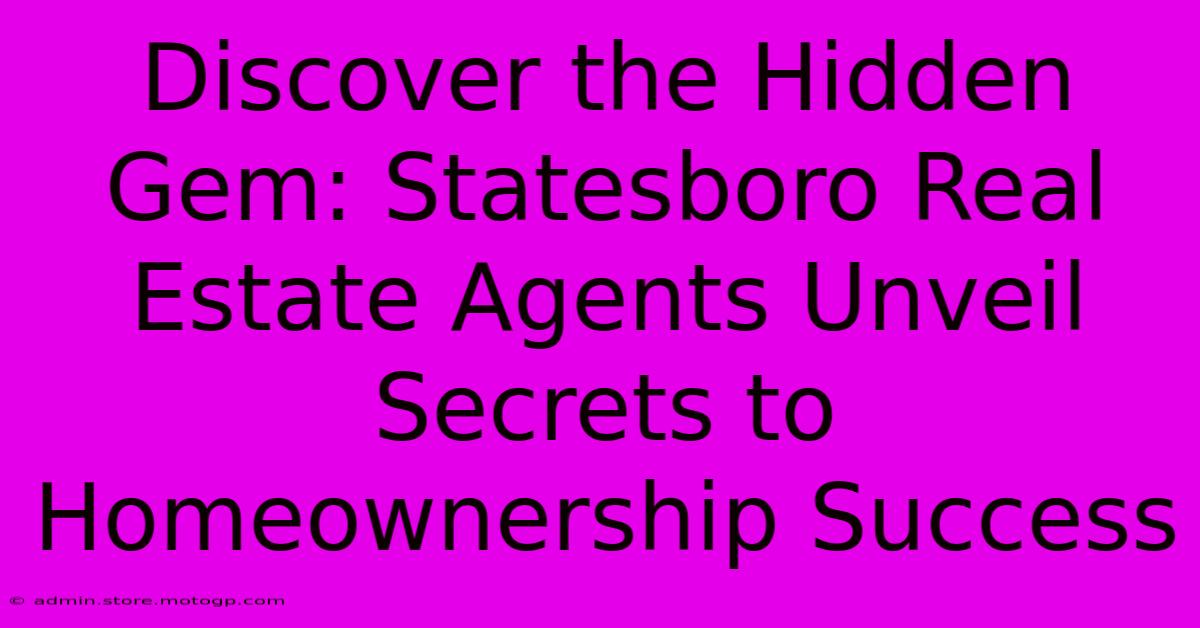 Discover The Hidden Gem: Statesboro Real Estate Agents Unveil Secrets To Homeownership Success