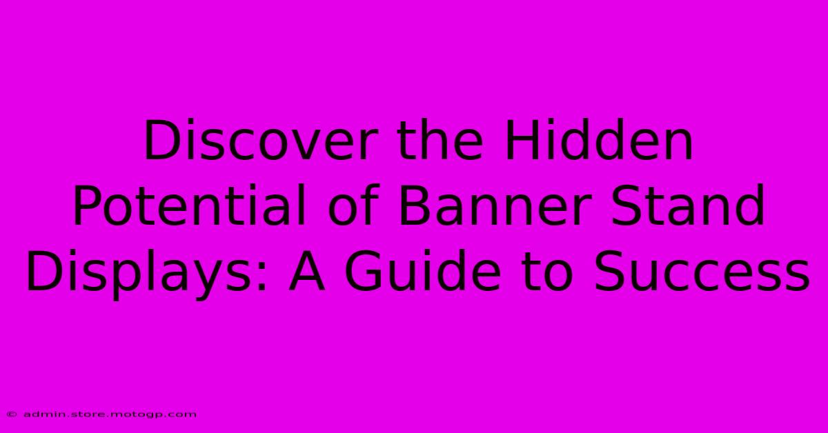 Discover The Hidden Potential Of Banner Stand Displays: A Guide To Success