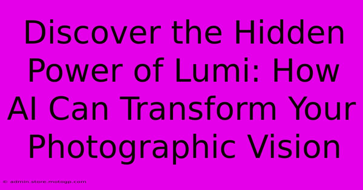 Discover The Hidden Power Of Lumi: How AI Can Transform Your Photographic Vision