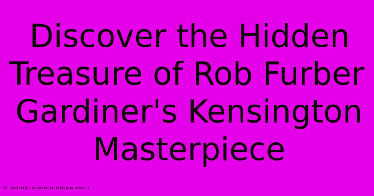 Discover The Hidden Treasure Of Rob Furber Gardiner's Kensington Masterpiece