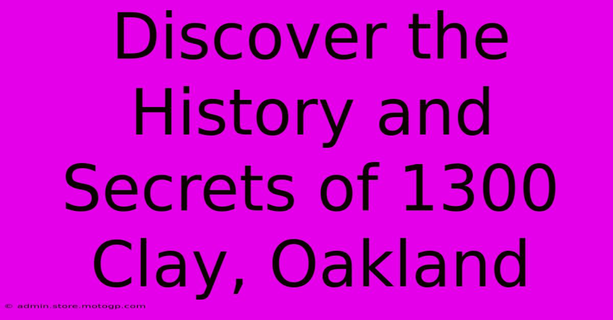 Discover The History And Secrets Of 1300 Clay, Oakland