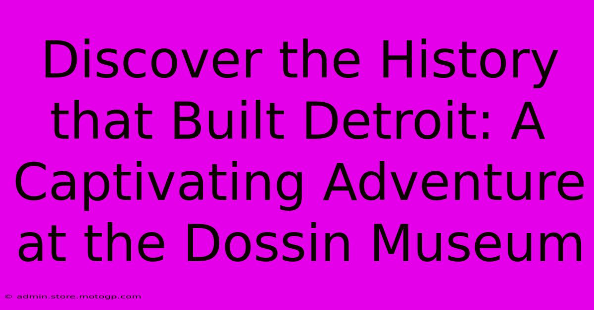 Discover The History That Built Detroit: A Captivating Adventure At The Dossin Museum